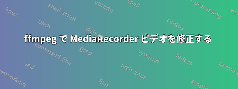 ffmpeg で MediaRecorder ビデオを修正する