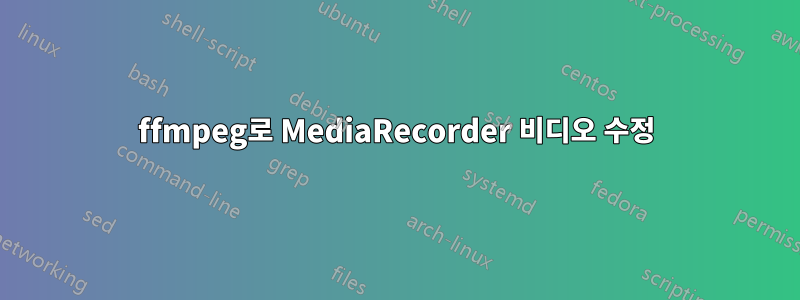 ffmpeg로 MediaRecorder 비디오 수정