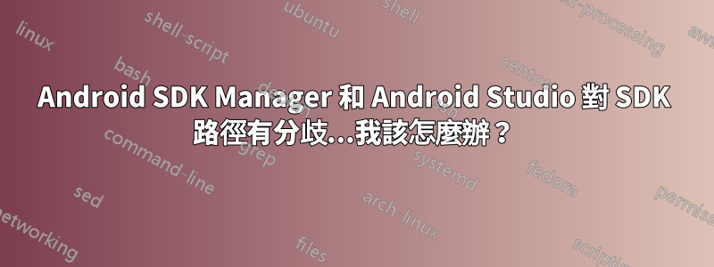 Android SDK Manager 和 Android Studio 對 SDK 路徑有分歧...我該怎麼辦？