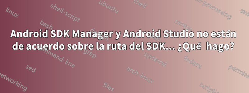 Android SDK Manager y Android Studio no están de acuerdo sobre la ruta del SDK... ¿Qué hago?