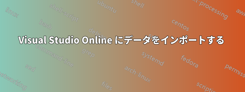 Visual Studio Online にデータをインポートする