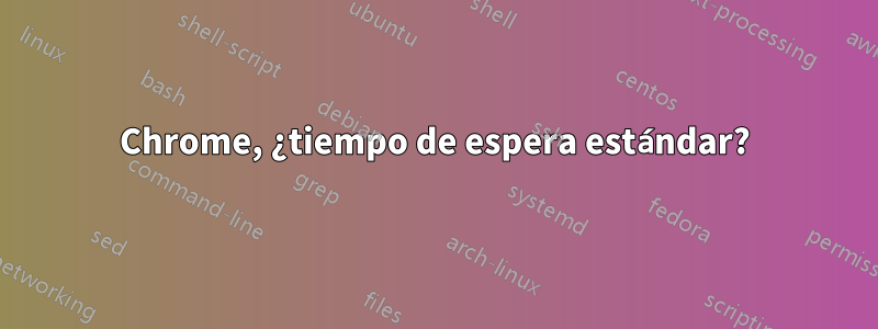 Chrome, ¿tiempo de espera estándar?