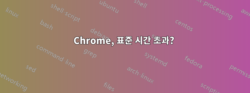 Chrome, 표준 시간 초과?