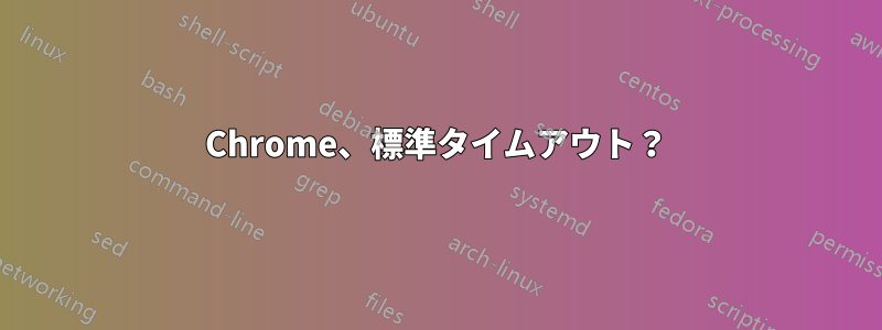 Chrome、標準タイムアウト？