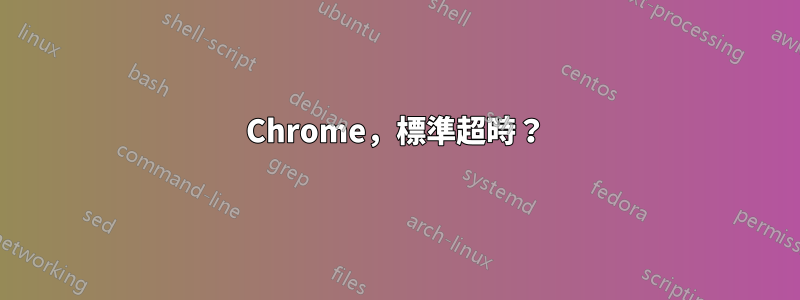 Chrome，標準超時？