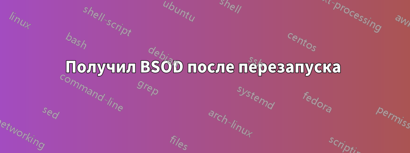 Получил BSOD после перезапуска