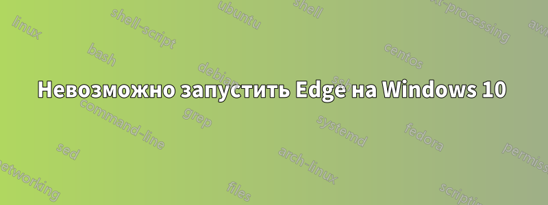 Невозможно запустить Edge на Windows 10