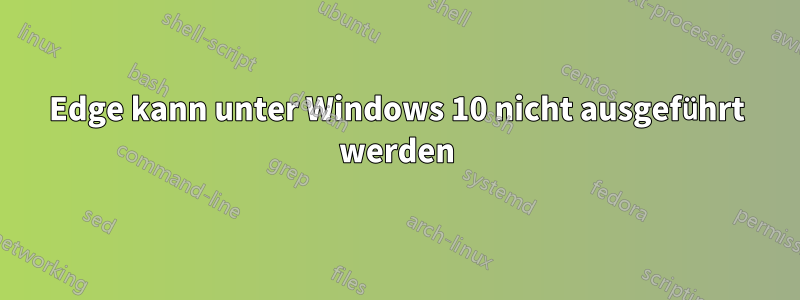 Edge kann unter Windows 10 nicht ausgeführt werden