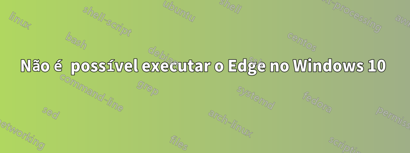 Não é possível executar o Edge no Windows 10