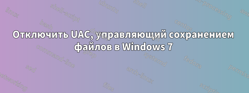Отключить UAC, управляющий сохранением файлов в Windows 7