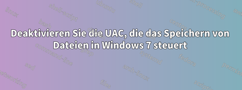 Deaktivieren Sie die UAC, die das Speichern von Dateien in Windows 7 steuert