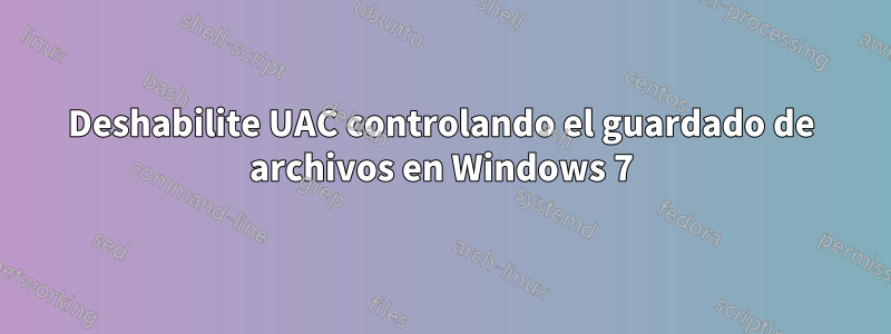 Deshabilite UAC controlando el guardado de archivos en Windows 7