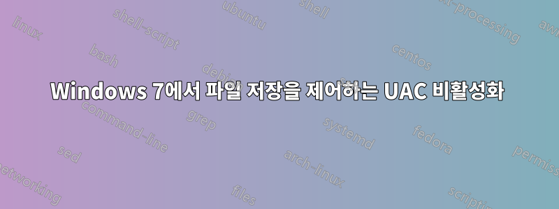 Windows 7에서 파일 저장을 제어하는 ​​UAC 비활성화