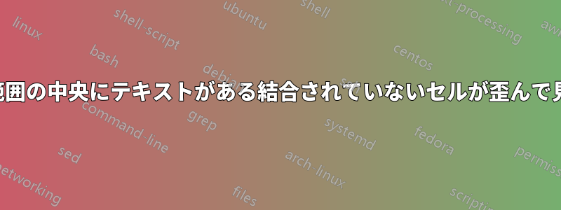 選択範囲の中央にテキストがある結合されていないセルが歪んで見える