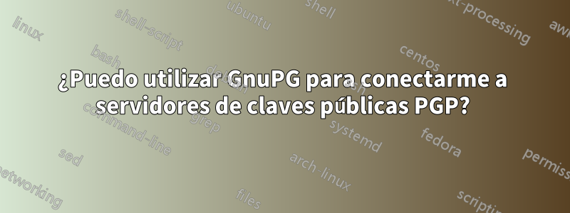 ¿Puedo utilizar GnuPG para conectarme a servidores de claves públicas PGP?