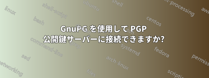 GnuPG を使用して PGP 公開鍵サーバーに接続できますか?