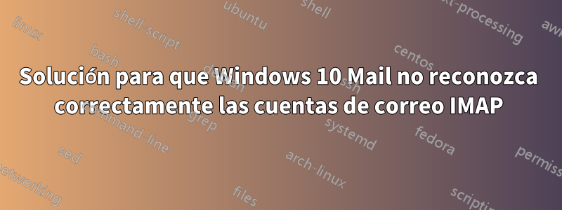 Solución para que Windows 10 Mail no reconozca correctamente las cuentas de correo IMAP