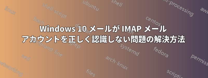 Windows 10 メールが IMAP メール アカウントを正しく認識しない問題の解決方法