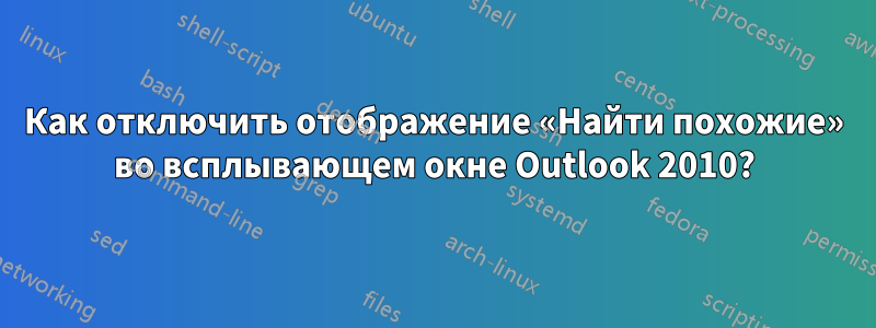 Как отключить отображение «Найти похожие» во всплывающем окне Outlook 2010?