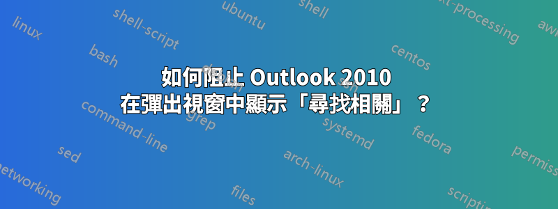 如何阻止 Outlook 2010 在彈出視窗中顯示「尋找相關」？