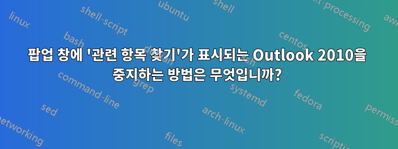 팝업 창에 '관련 항목 찾기'가 표시되는 Outlook 2010을 중지하는 방법은 무엇입니까?