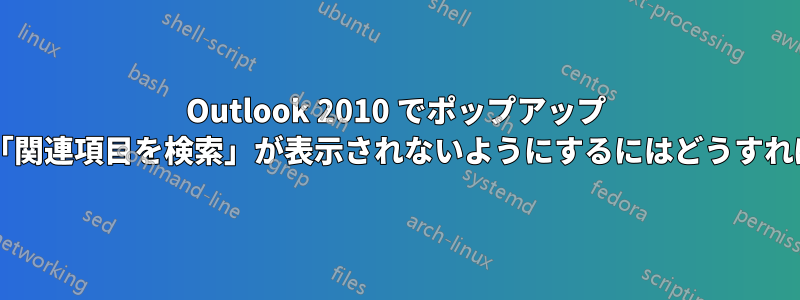 Outlook 2010 でポップアップ ウィンドウに「関連項目を検索」が表示されないようにするにはどうすればよいですか?
