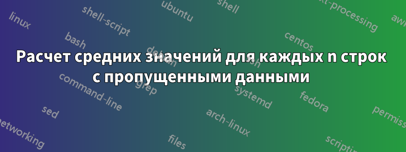 Расчет средних значений для каждых n строк с пропущенными данными