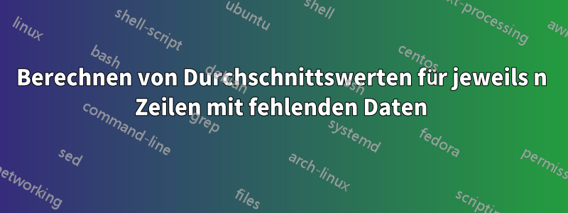 Berechnen von Durchschnittswerten für jeweils n Zeilen mit fehlenden Daten