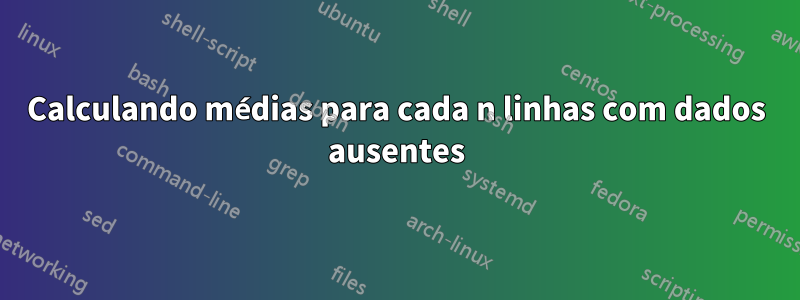Calculando médias para cada n linhas com dados ausentes