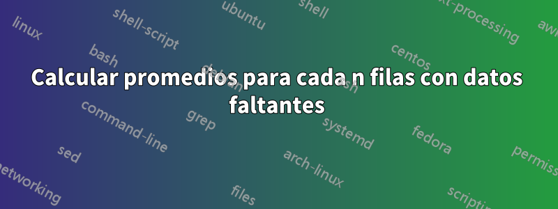 Calcular promedios para cada n filas con datos faltantes