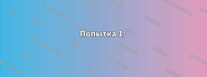 Попытка 1: