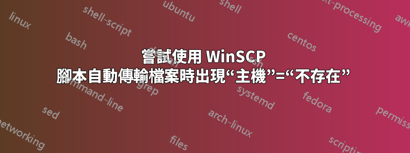 嘗試使用 WinSCP 腳本自動傳輸檔案時出現“主機”=“不存在”