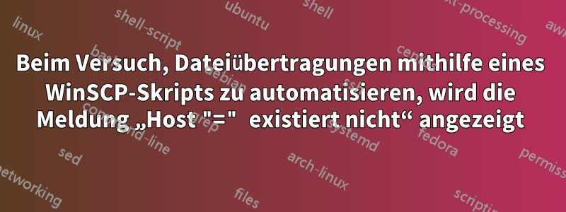 Beim Versuch, Dateiübertragungen mithilfe eines WinSCP-Skripts zu automatisieren, wird die Meldung „Host "=" existiert nicht“ angezeigt