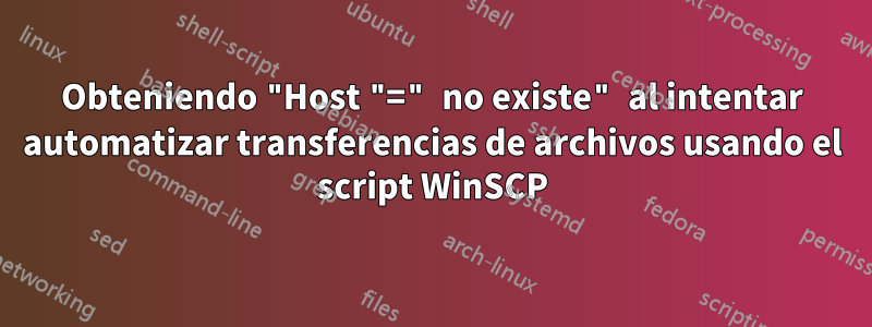 Obteniendo "Host "=" no existe" al intentar automatizar transferencias de archivos usando el script WinSCP