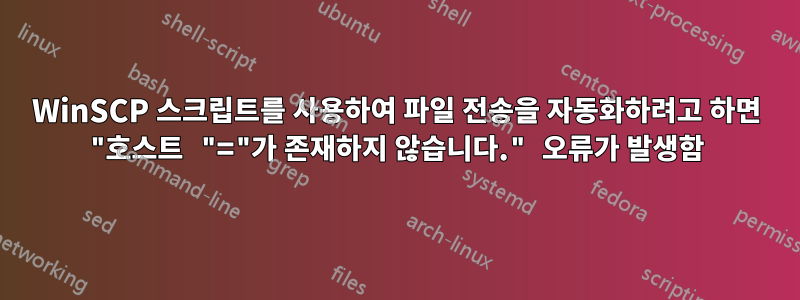 WinSCP 스크립트를 사용하여 파일 전송을 자동화하려고 하면 "호스트 "="가 존재하지 않습니다." 오류가 발생함