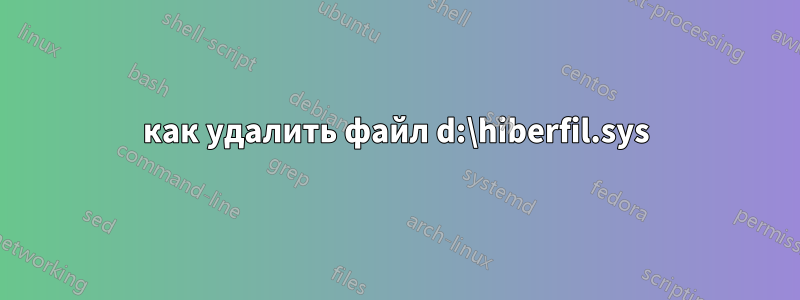как удалить файл d:\hiberfil.sys