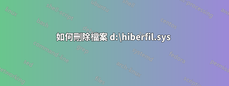 如何刪除檔案 d:\hiberfil.sys