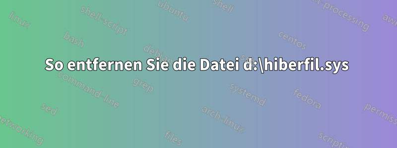 So entfernen Sie die Datei d:\hiberfil.sys