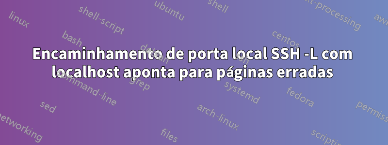 Encaminhamento de porta local SSH -L com localhost aponta para páginas erradas