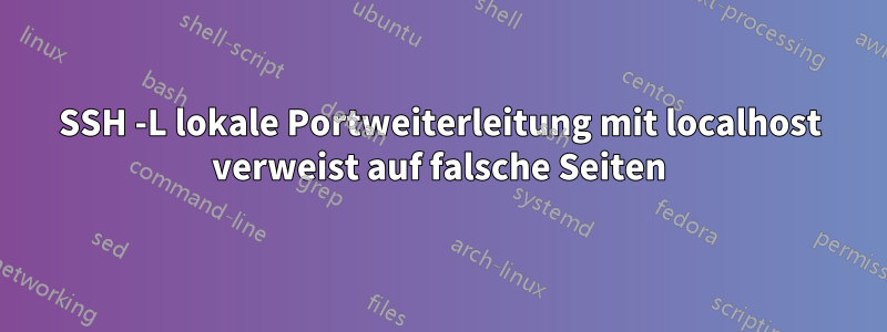 SSH -L lokale Portweiterleitung mit localhost verweist auf falsche Seiten