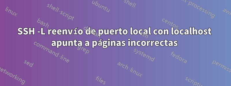 SSH -L reenvío de puerto local con localhost apunta a páginas incorrectas