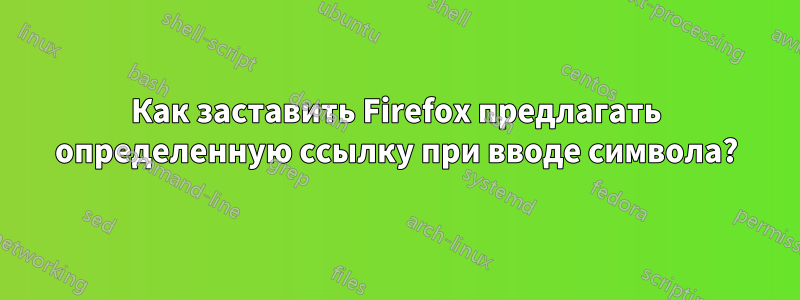Как заставить Firefox предлагать определенную ссылку при вводе символа?