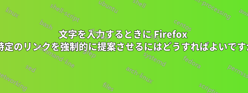文字を入力するときに Firefox に特定のリンクを強制的に提案させるにはどうすればよいですか?