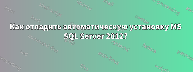 Как отладить автоматическую установку MS SQL Server 2012?
