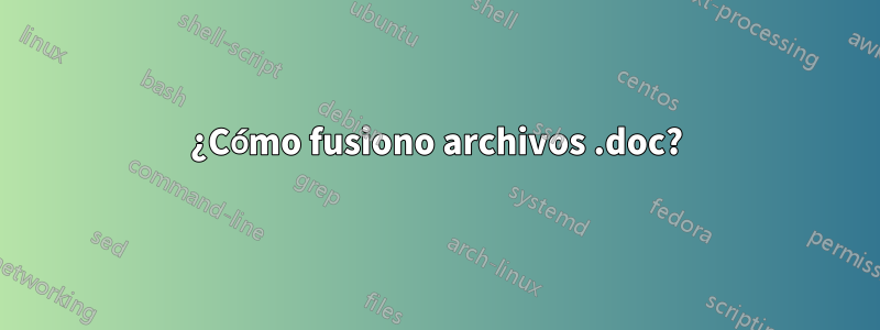 ¿Cómo fusiono archivos .doc?