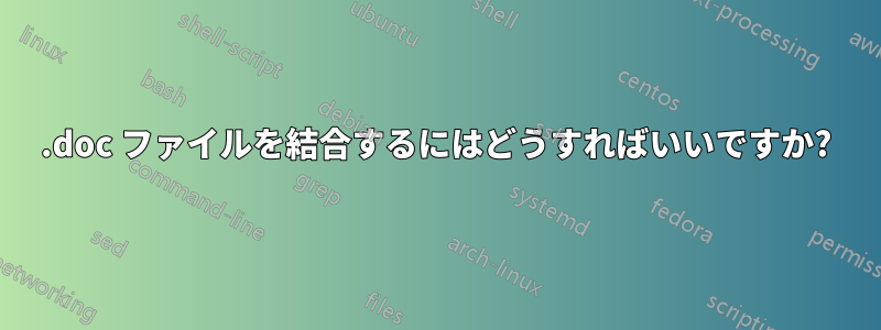 .doc ファイルを結合するにはどうすればいいですか?