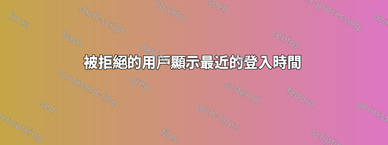 被拒絕的用戶顯示最近的登入時間
