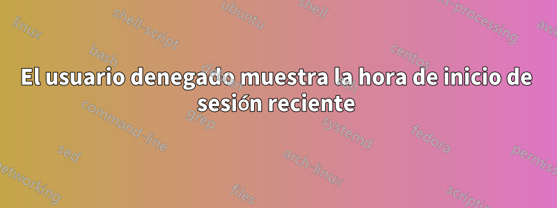 El usuario denegado muestra la hora de inicio de sesión reciente