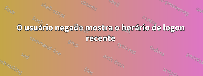 O usuário negado mostra o horário de logon recente