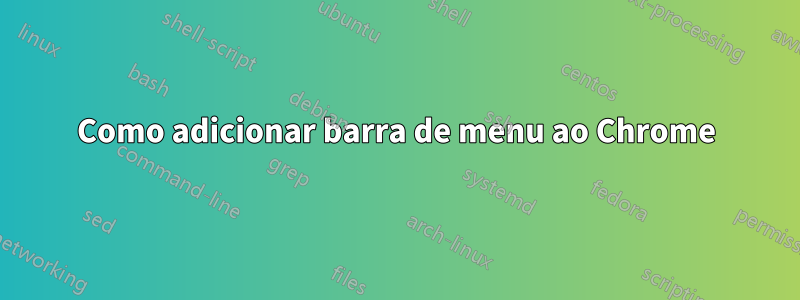 Como adicionar barra de menu ao Chrome